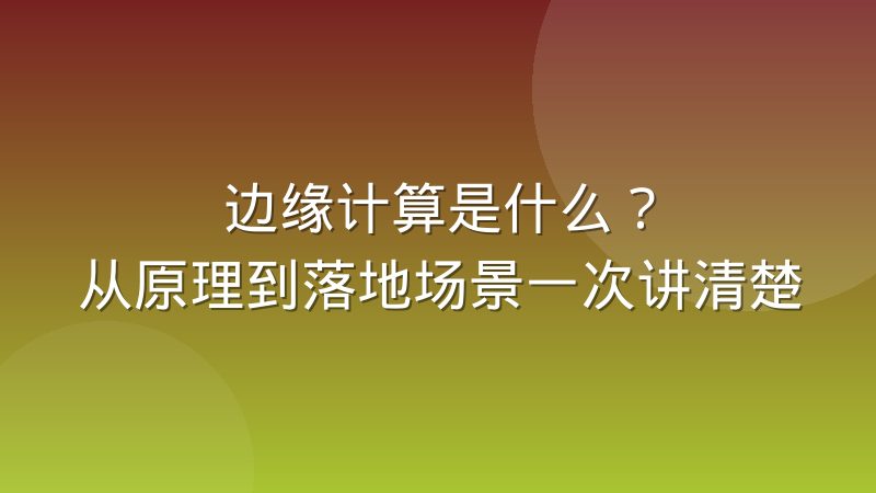 边缘计算是什么？从原理到落地场景一次讲清楚